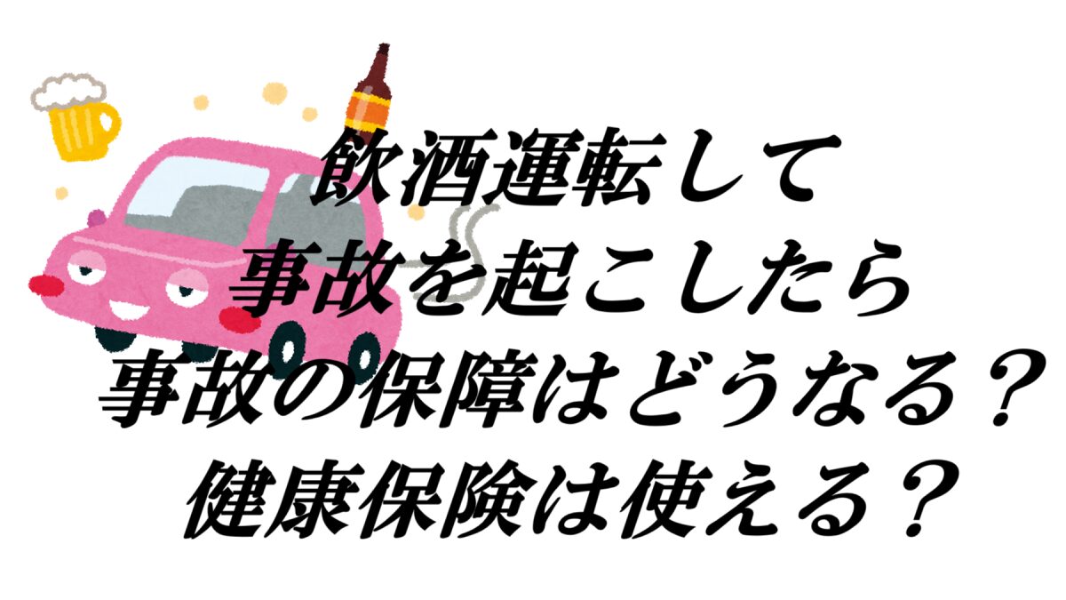 飲酒運転して事故を起こしたら事故の保障はどうなる？健康保険は使える？